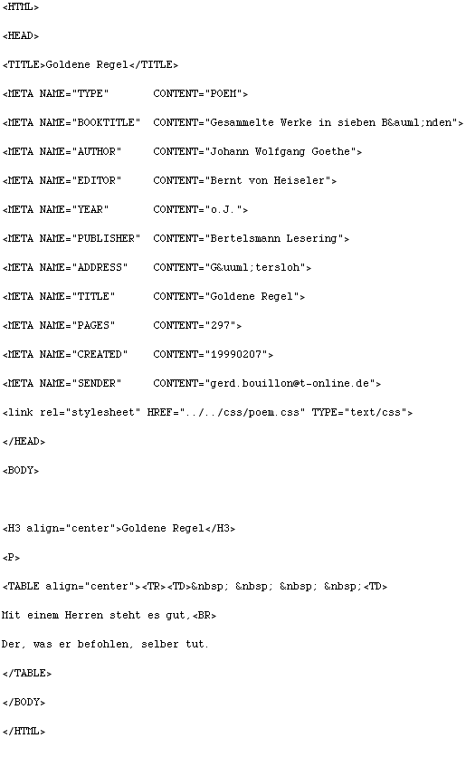 <HTML>\r\n<HEAD>\r\n<TITLE>Goldene Regel</TITLE>\r\n<META NAME=\"TYPE\" CONTENT=\"POEM\">\r\n<META NAME=\"BOOKTITLE\" CONTENT=\"Gesammelte Werke in sieben Bänden\">\r\n<META NAME=\"AUTHOR\" CONTENT=\"Johann Wolfgang Goethe\">\r\n<META NAME=\"EDITOR\" CONTENT=\"Bernt von Heiseler\">\r\n<META NAME=\"YEAR\" CONTENT=\"o.J.\">\r\n<META NAME=\"PUBLISHER\" CONTENT=\"Bertelsmann Lesering\">\r\n<META NAME=\"ADDRESS\" CONTENT=\"Gütersloh\">\r\n<META NAME=\"TITLE\" CONTENT=\"Goldene Regel\">\r\n<META NAME=\"PAGES\" CONTENT=\"297\">\r\n<META NAME=\"CREATED\" CONTENT=\"19990207\">\r\n<META NAME=\"SENDER\" CONTENT=\"gerd.bouillon@t-online.de\">\r\n<link rel=\"stylesheet\" HREF=\"../../css/poem.css\" TYPE=\"text/css\">\r\n</HEAD>\r\n<BODY>\r\n\r\n<H3 align=\"center\">Goldene Regel</H3>\r\n<P>\r\n<TABLE align=\"center\"><TR><TD> <TD>\r\nMit einem Herren steht es gut,<BR>\r\nDer, was er befohlen, selber tut.\r\n</TABLE>\r\n</BODY>\r\n</HTML>\r\n
